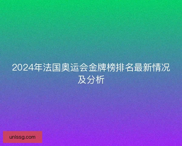 2024年法国奥运会金牌榜排名最新情况及分析