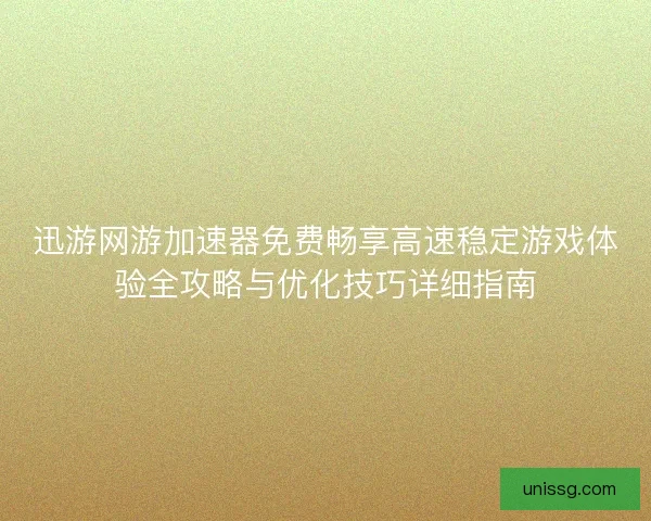 迅游网游加速器免费畅享高速稳定游戏体验全攻略与优化技巧详细指南