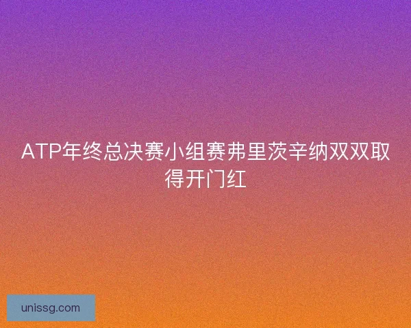 ATP年终总决赛小组赛弗里茨辛纳双双取得开门红