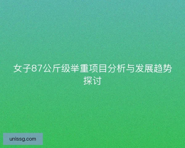 女子87公斤级举重项目分析与发展趋势探讨