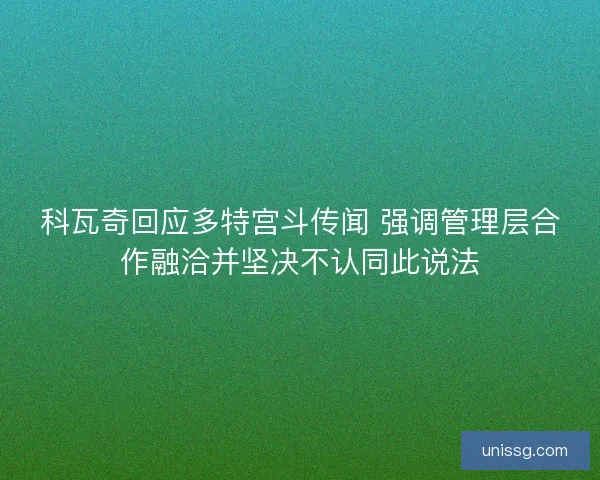 科瓦奇回应多特宫斗传闻 强调管理层合作融洽并坚决不认同此说法