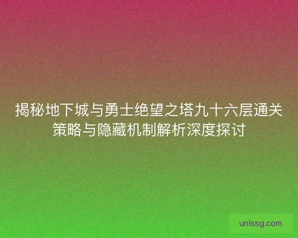 揭秘地下城与勇士绝望之塔九十六层通关策略与隐藏机制解析深度探讨