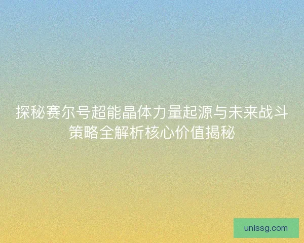 探秘赛尔号超能晶体力量起源与未来战斗策略全解析核心价值揭秘