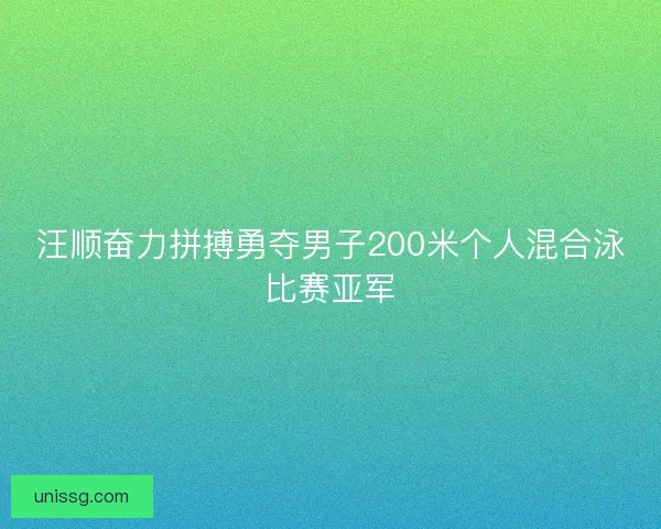 汪顺奋力拼搏勇夺男子200米个人混合泳比赛亚军